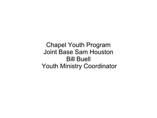 Chapel Youth Program
Joint Base Sam Houston
Bill Buell
Youth Ministry Coordinator
 
