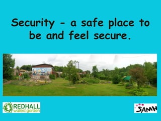 Security - a safe place to
   be and feel secure.
 