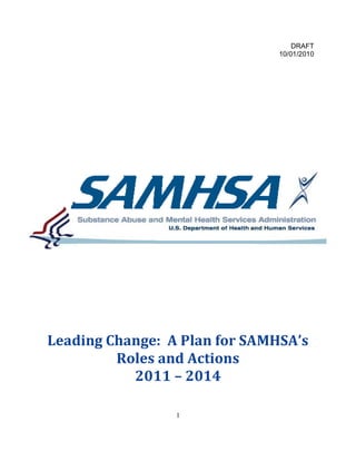 DRAFT
                               10/01/2010




Leading Change: A Plan for SAMHSA’s
         Roles and Actions
           2011 – 2014

                 1
 