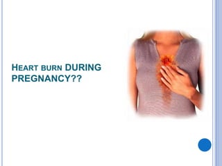 HEART BURN DURING
PREGNANCY??
 