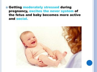 Getting moderately stressed during
pregnancy, excites the never system of
the fetus and baby becomes more active
and social.