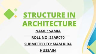STRUCTURE IN
ARCHITECTURE
NAME : SAMIA
ROLL NO :21AR070
SUBMITTED TO: MAM RIDA
HUSSAIN
 