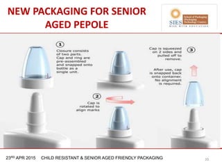 21st & 22nd Nov 2013 Innopack FMCG New Delhi23RD APR 2015 CHILD RESISTANT & SENIOR AGED FRIENDLY PACKAGING
NEW PACKAGING FOR SENIOR
AGED PEPOLE
20
 