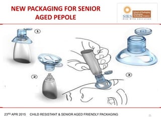 21st & 22nd Nov 2013 Innopack FMCG New Delhi23RD APR 2015 CHILD RESISTANT & SENIOR AGED FRIENDLY PACKAGING
NEW PACKAGING FOR SENIOR
AGED PEPOLE
21
 