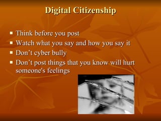 Digital Citizenship Think before you post Watch what you say and how you say it Don’t cyber bully Don’t post things that you know will hurt someone's feelings 