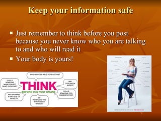 Keep your information safe Just remember to think before you post because you never know who you are talking to and who will read it Your body is yours! 