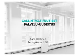 CASE MTV3.FI/UUTISET
 PALVELU-UUDISTUS



     Sami Häkkinen
   26. syyskuuta, 2012
 