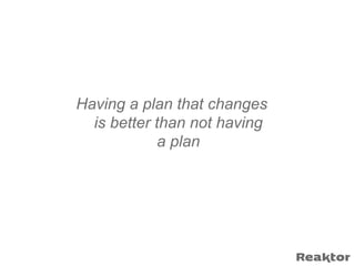 Having a plan that changes
  is better than not having
             a plan
 
