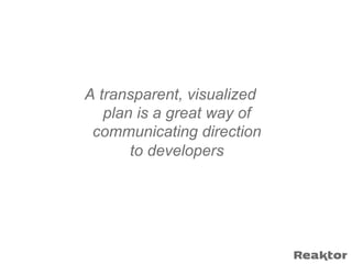 A transparent, visualized
   plan is a great way of
 communicating direction
       to developers
 