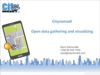 Citynomadi
Open data gathering and visualizing
Sami Karhumäki
+358 50 545 7402
sami@citynomadi.com
 