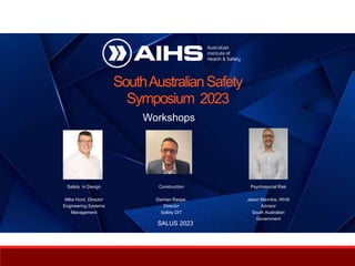 SouthAustralianSafety
Symposium 2023
SALUS 2023
Workshops
Safety in Design
Mike Hurd, Director
Engineering Systems
Management
Construction
Damian Raspe,
Director
Safety DIT
Psychosocial Risk
Jason Mavrikis, WHS
Advisor
South Australian
Government
 