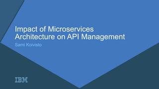 Impact of Microservices
Architecture on API Management
Sami Koivisto
 