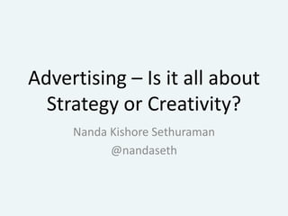Advertising – Is it all about Strategy or Creativity? Nanda Kishore Sethuraman @nandaseth 