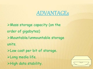 Mass storage capacity (on the
order of gigabytes)
Mountable/unmountable storage
units.
Low cost per bit of storage.
Long media life.
High data stability.
ADVANTAGEs
 