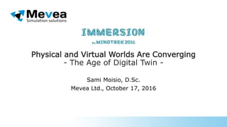 Physical and Virtual Worlds Are Converging
- The Age of Digital Twin -
Sami Moisio, D.Sc.
Mevea Ltd., October 17, 2016
 