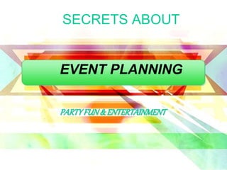 SECRETS ABOUT 
EVENT PLANNING 
PARTY FUN & ENTERTAINMENT 
 