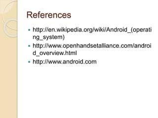 References
 http://en.wikipedia.org/wiki/Android_(operati
ng_system)
 http://www.openhandsetalliance.com/androi
d_overview.html
 http://www.android.com
 