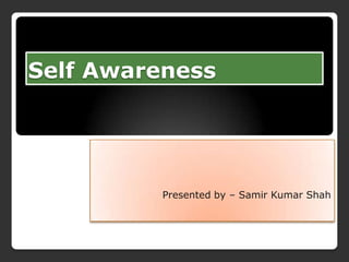 Self Awareness

Presented by – Samir Kumar Shah

 