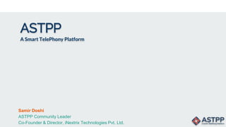 ASTPP
A Smart TelePhony Platform
Samir Doshi
ASTPP Community Leader
Co-Founder & Director, iNextrix Technologies Pvt. Ltd.
 