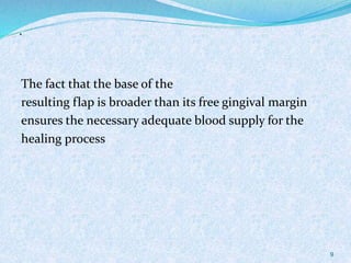 .
The fact that the base of the
resulting flap is broader than its free gingival margin
ensures the necessary adequate blood supply for the
healing process
9
 