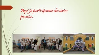 Aqui já participamos de vários 
passeios. 
 