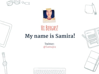 HiBerghs!
My name is Samira!
Twitter:
@Samajra
 