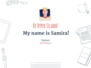 HiHyperIsland!
My name is Samira!
Twitter:
@Samajra
 