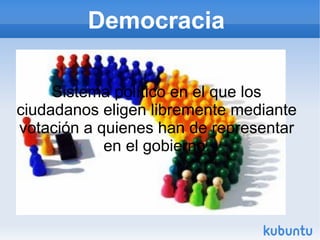 Democracia

     Sistema político en el que los
ciudadanos eligen libremente mediante
votación a quienes han de representar
            en el gobierno.
 