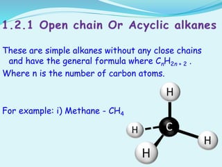 These are simple alkanes without any close chains
and have the general formula where CnH2n + 2 .
Where n is the number of carbon atoms.
For example: i) Methane - CH4
 