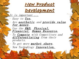 New Product Development It is important ... Easy to   Use . Are  aesthetic   and  provide value for money . Use the   R&D ,  Physical ,  Financial ,  Human Resource . To   Compete   with Competitors and  differentiating  from their products. To get more  market share . New Technology   Innovation. 02/05/11 copyright www.brainybetty.com 2006 All Rights Reserved 