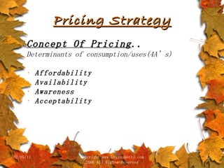 Pricing Strategy Concept Of Pricing .. Determinants of consumption/uses(4A’s) Affordability Availability Awareness Acceptability 02/05/11 copyright www.brainybetty.com 2006 All Rights Reserved 
