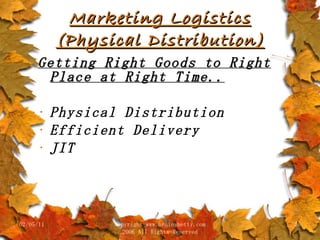 Marketing Logistics (Physical Distribution) Getting Right Goods to Right Place at Right Time.. Physical Distribution Efficient Delivery JIT 02/05/11 copyright www.brainybetty.com 2006 All Rights Reserved 