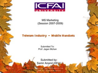 02/05/11 copyright www.brainybetty.com 2006 All Rights Reserved MS Marketing (Session 2007-2009) Telecom Industry  –  Mobile Handsets Submitted To: Prof. Jagan Mohan Submitted by: Samir Anand (0911) 