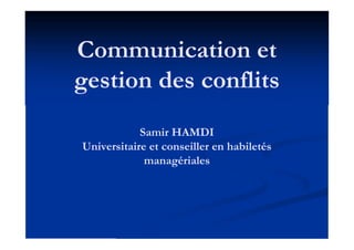 Communication et
gestion des conflits
Samir HAMDI
Universitaire et conseiller en habiletés
managériales
 
