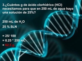 3.¿Cuántos g de ácido clorhídrico (HCl)
necesitamos para que en 250 mL de agua haya
una solución de 25%?
250 mL de H2O
25 ...
