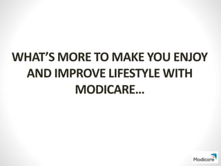 WHAT’S MORE TO MAKE YOU ENJOY
AND IMPROVE LIFESTYLE WITH
MODICARE…
 