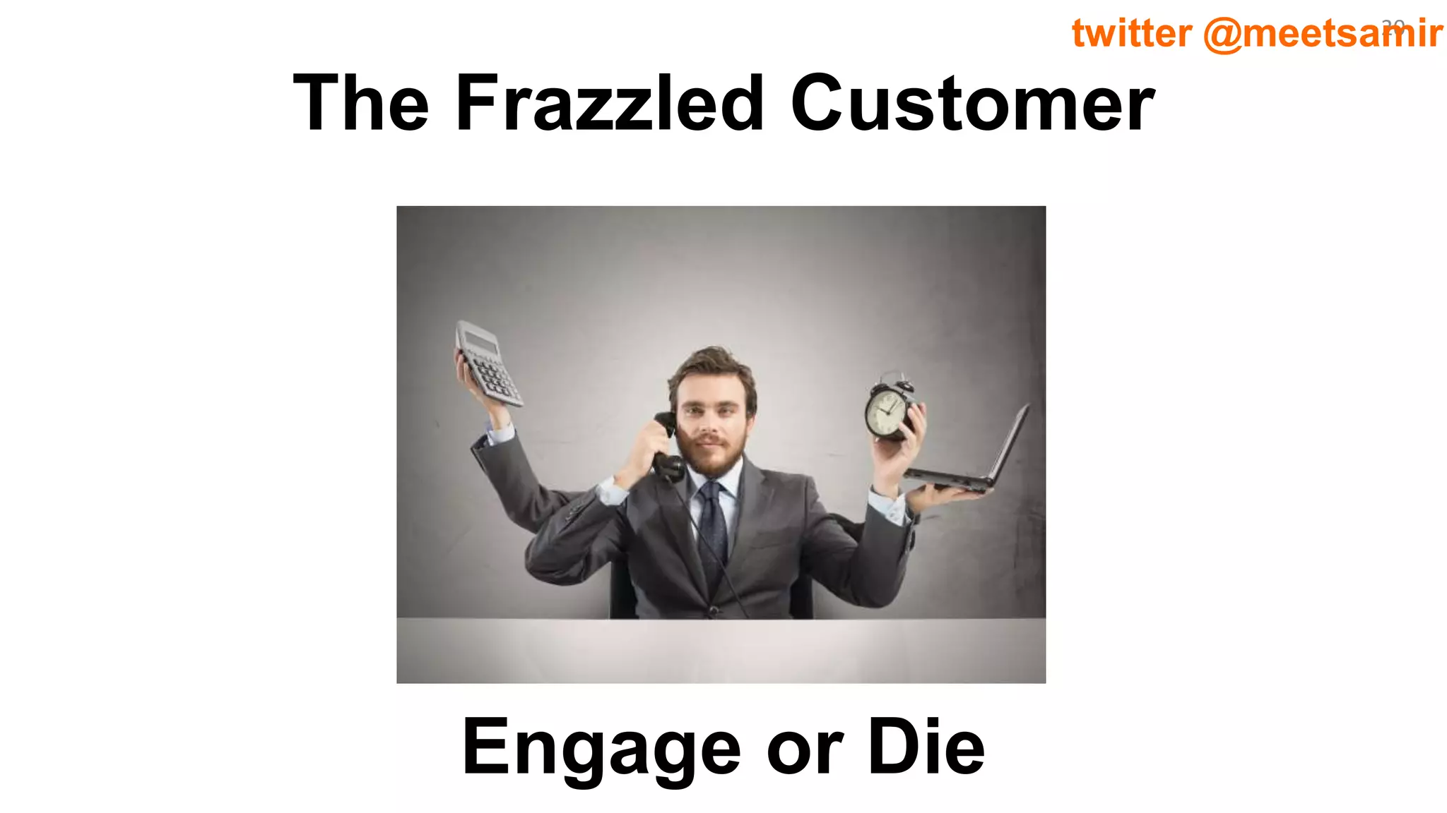 20twitter @meetsamir
The Frazzled Customer
Engage or Die
 
