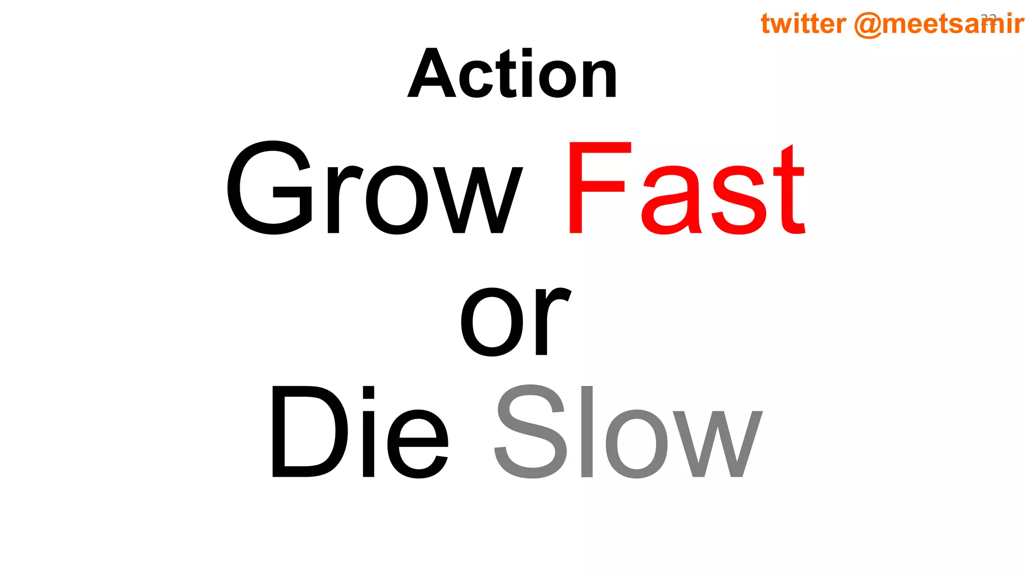22twitter @meetsamir
Action
Grow Fast
or
Die Slow
 