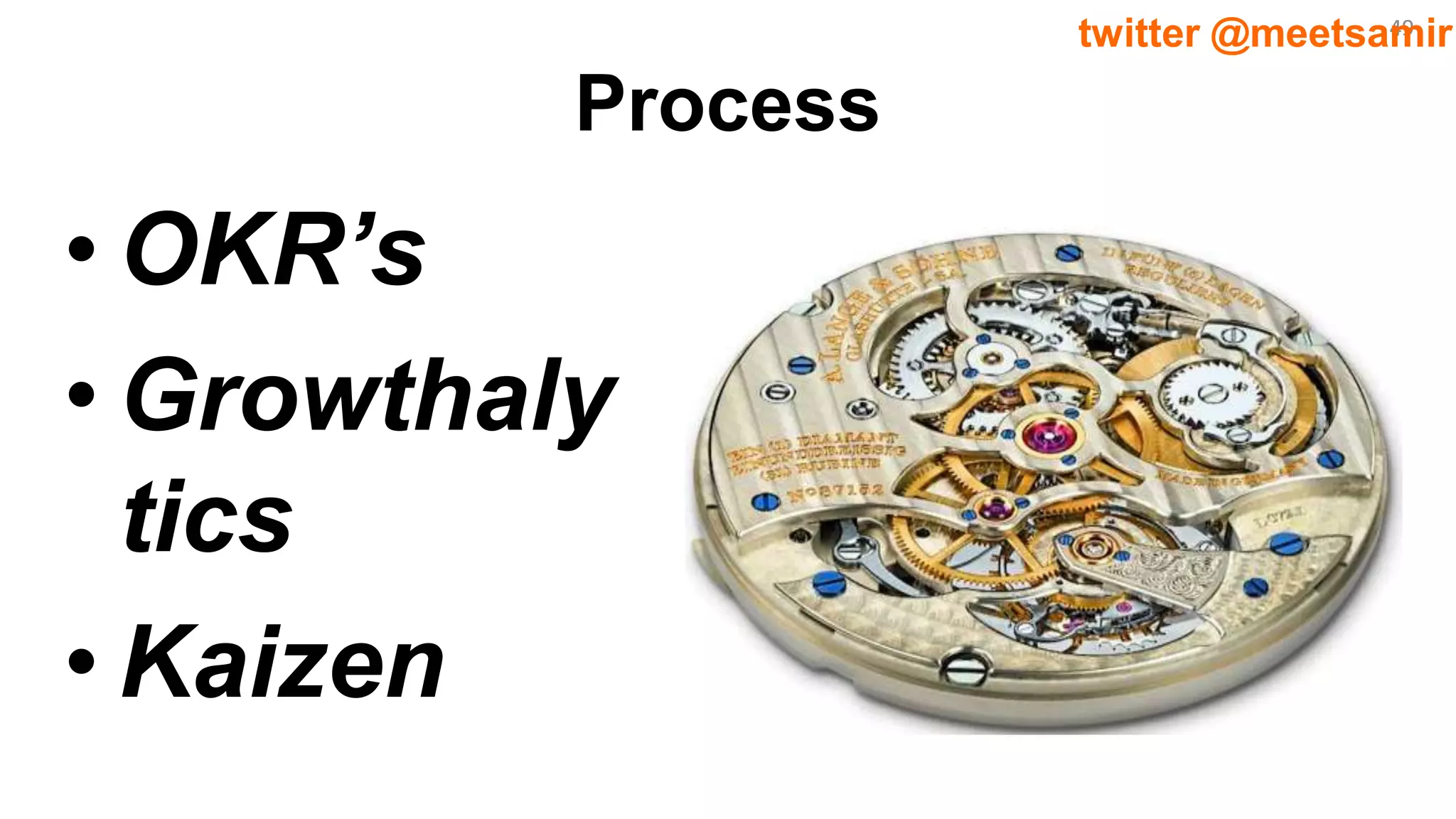 49twitter @meetsamir
Process
• OKR’s
• Growthaly
tics
• Kaizen
 
