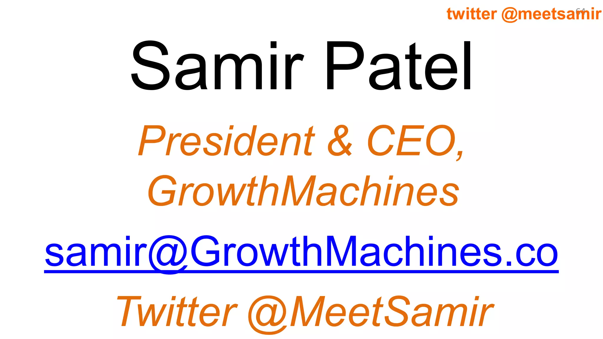 64twitter @meetsamir
Samir Patel
President & CEO,
GrowthMachines
samir@GrowthMachines.co
Twitter @MeetSamir
 