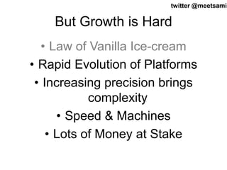 twitter @meetsa17mir 
But Growth is Hard 
• Law of Vanilla Ice-cream 
• Rapid Evolution of Platforms 
• Increasing precisi...