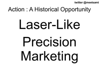 twitter @meetsa27mir 
Action : A Historical Opportunity 
Laser-Like 
Precision 
Marketing 
 