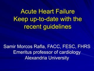 Samir Morcos Rafla, FACC, FESC, FHRS
Emeritus professor of cardiology
Alexandria University
Acute Heart Failure
Keep up-to-date with the
recent guidelines
 