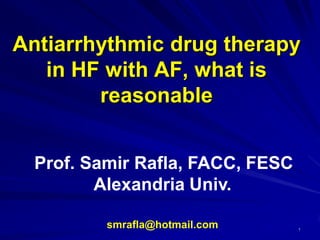 Antiarrhythmic drug therapy
in HF with AF, what is
reasonable
Prof. Samir Rafla, FACC, FESC
Alexandria Univ.
smrafla@hotmail.com

1

 