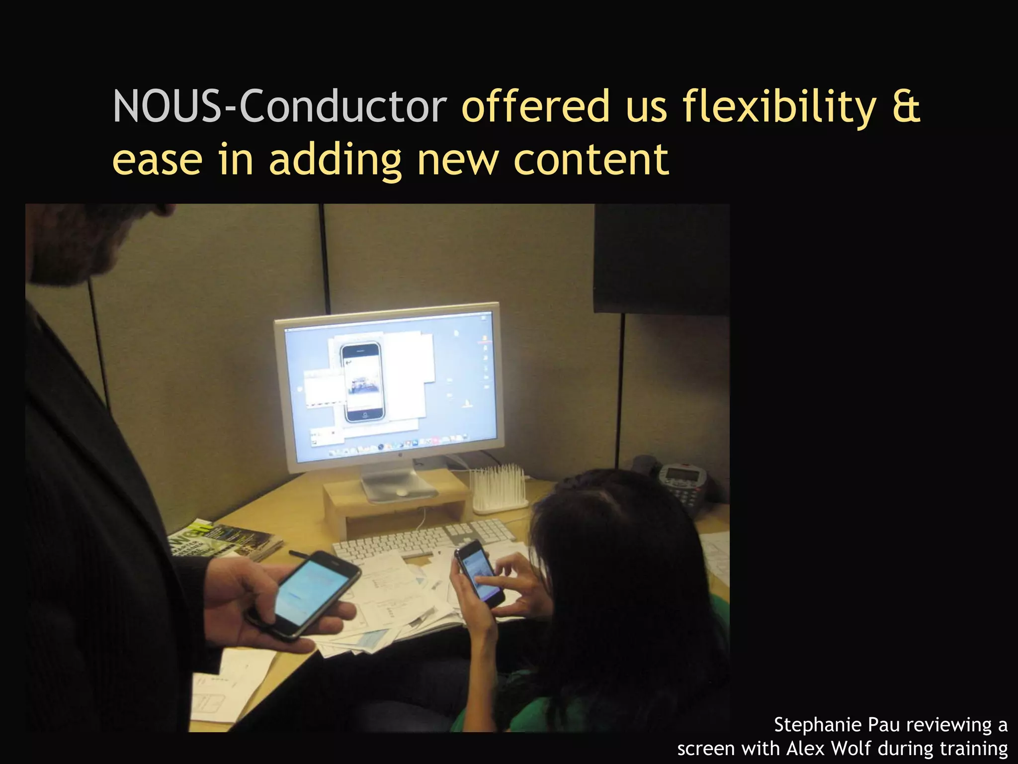 NOUS-Conductor  offered us flexibility & ease in adding new content Stephanie Pau reviewing a screen with Alex Wolf during training 