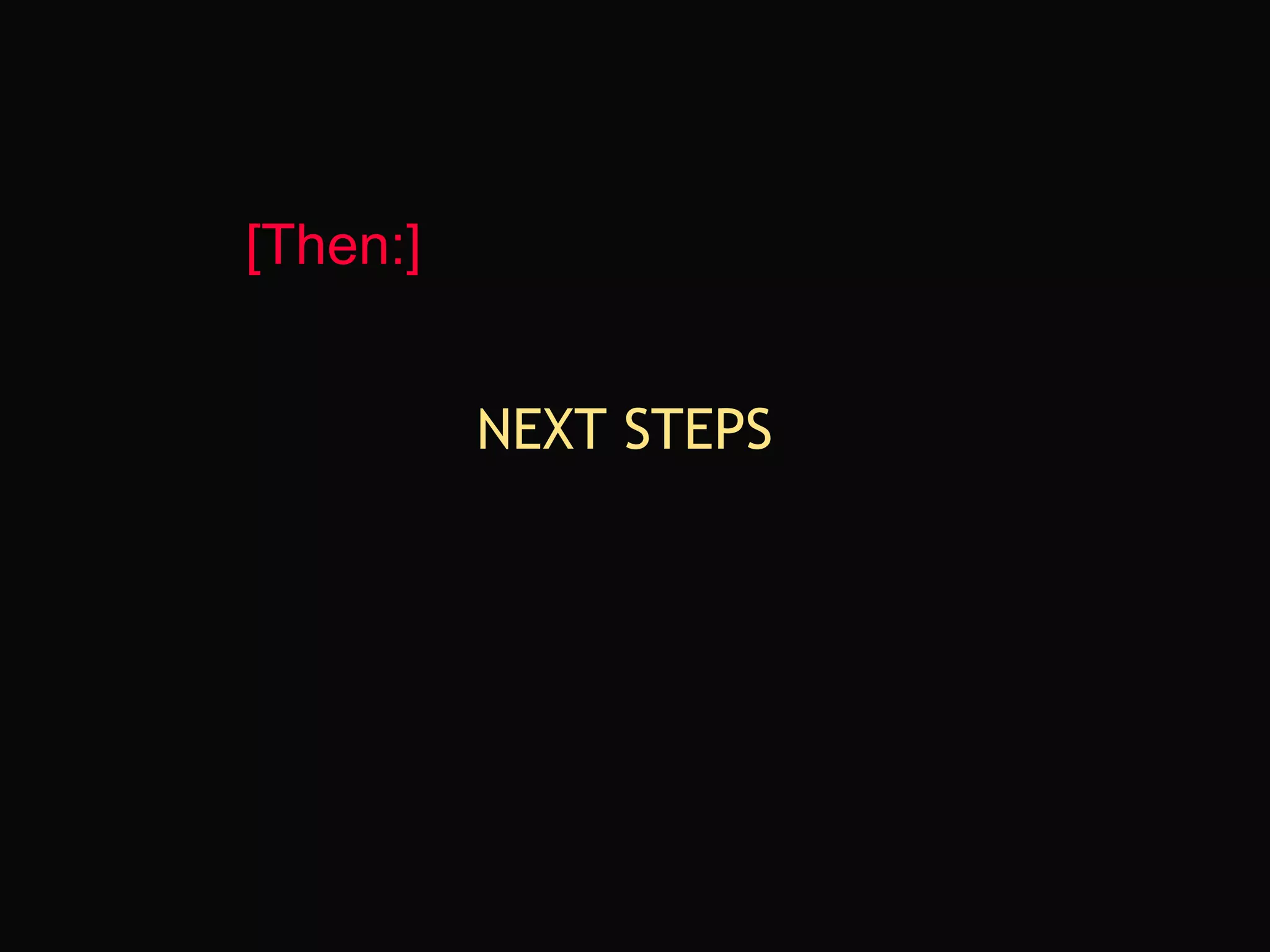 NEXT STEPS [Then:] 