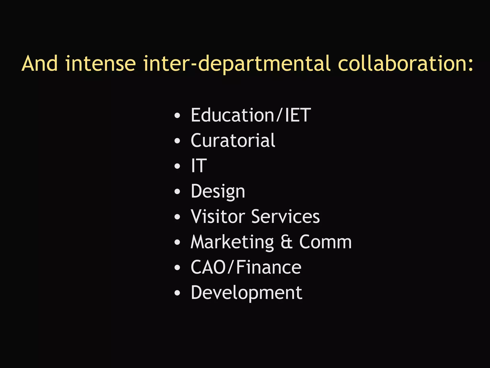 Education/IET Curatorial IT Design Visitor Services Marketing & Comm CAO/Finance Development And intense inter-departmental collaboration: 
