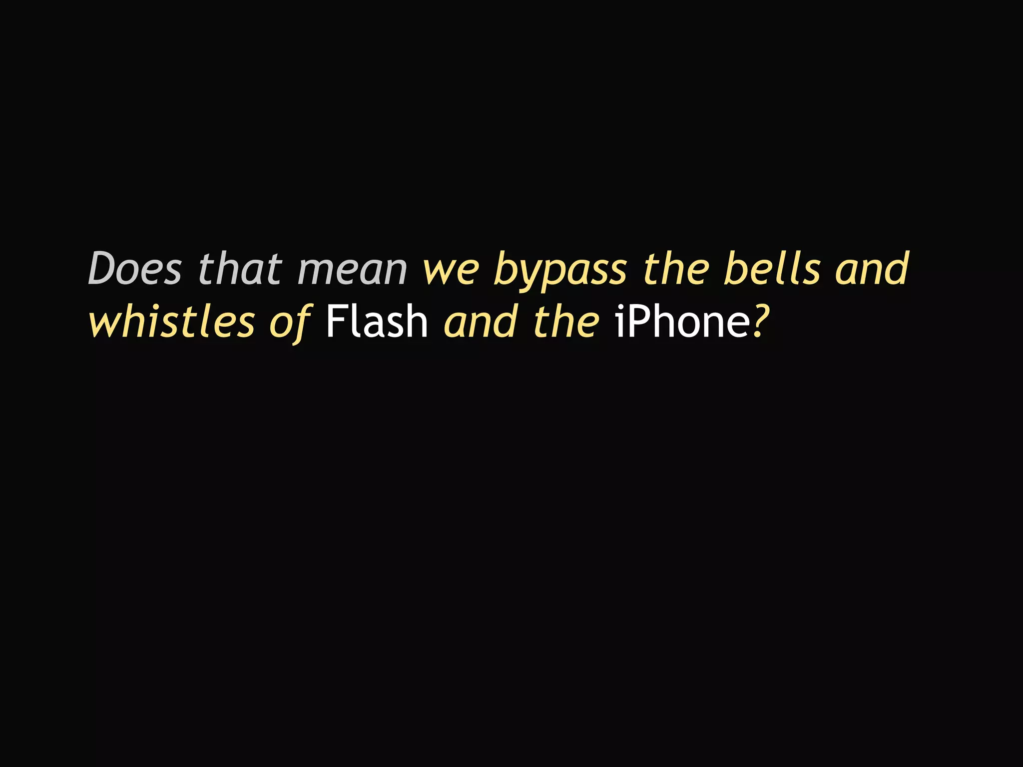 Does that mean  we bypass the bells and whistles of  Flash  and the  iPhone ? 
