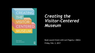 Creating the
Visitor-Centered
Museum
Book Launch Event with Lori Fogarty • OMCA
Friday, Feb. 3, 2017
 