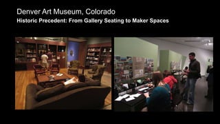 Denver Art Museum, Colorado
Historic Precedent: From Gallery Seating to Maker Spaces
 